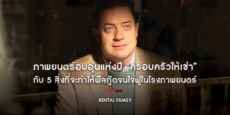 ภาพยนตร์อบอุ่นแห่งปี “RENTAL FAMILY ครอบครัวให้เช่า” กับ 5 สิ่งที่จะทำให้ฟีลกู๊ดจนใจฟูในโรงภาพยนตร์